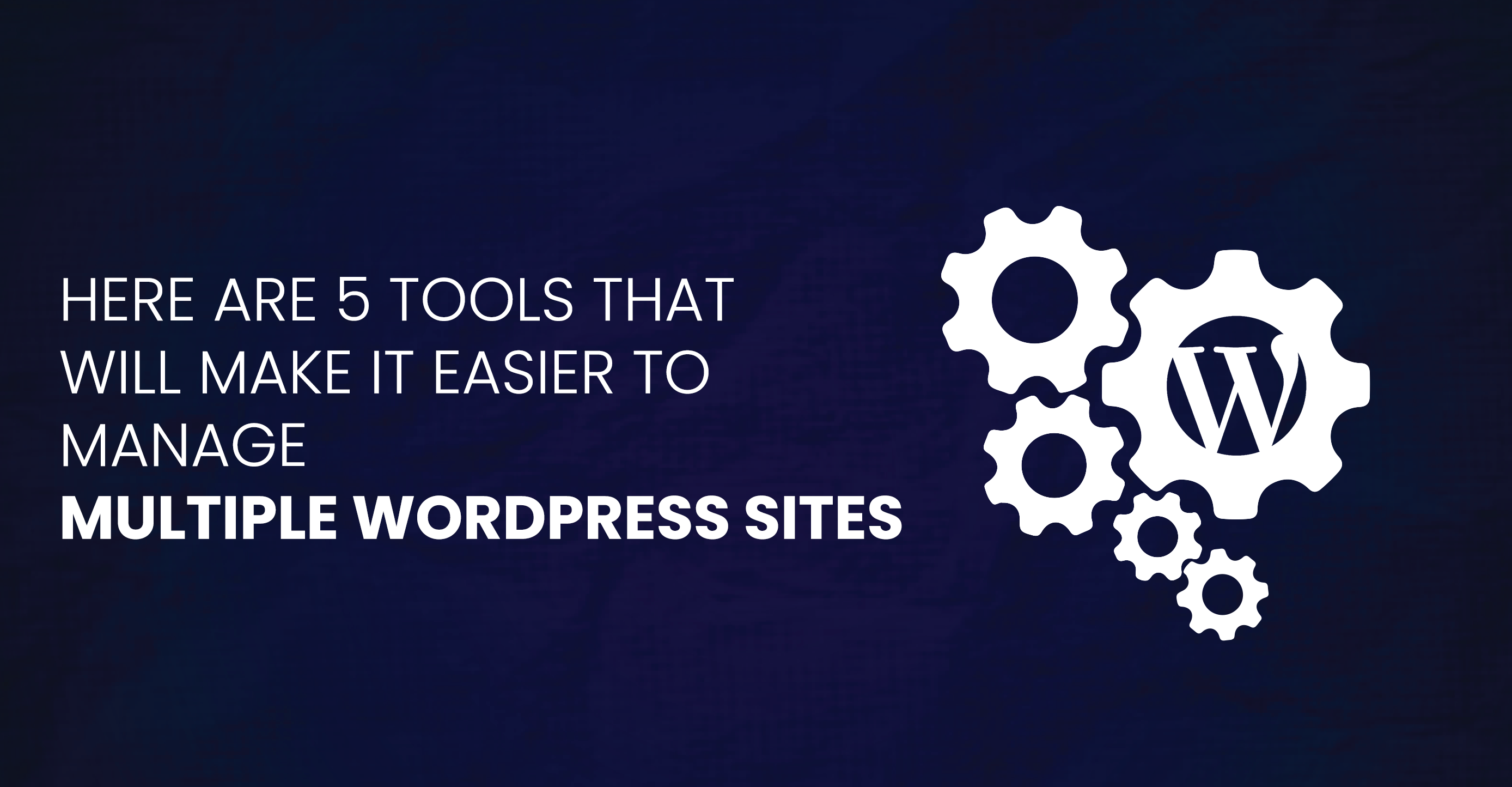 here-are-five-tools-that-will-make-it-easier-to-manage-multiple-wordpress-sites