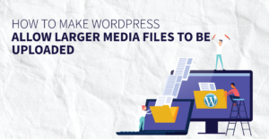 how-to-make-wordpress-allow-larger-media-files-to-be-uploaded